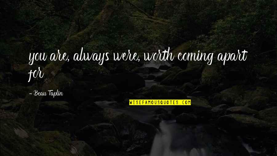Roustan Media Quotes By Beau Taplin: you are, always were, worth coming apart for Roustan Media Quotes By Beau Taplin: you are, always were, worth coming apart for