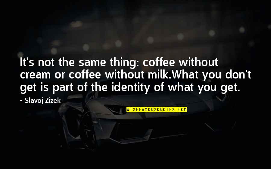 Route 66 Quotes By Slavoj Zizek: It's not the same thing: coffee without cream