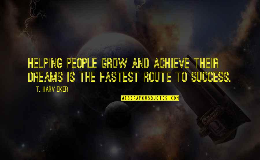 Route Quotes By T. Harv Eker: Helping people grow and achieve their dreams is