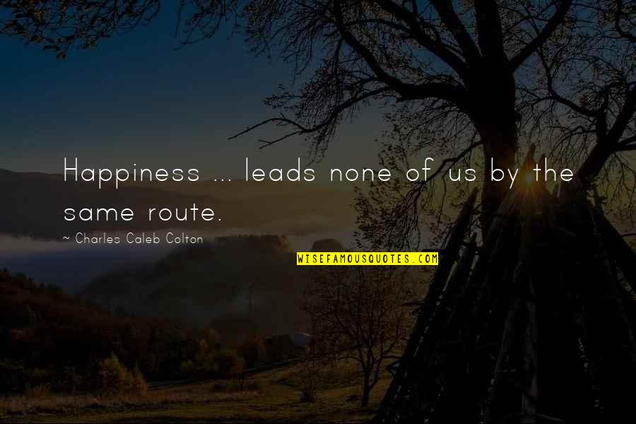 Route To Happiness Quotes By Charles Caleb Colton: Happiness ... leads none of us by the