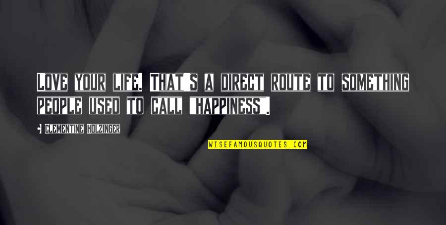 Route To Happiness Quotes By Clementine Holzinger: Love your life. That's a direct route to