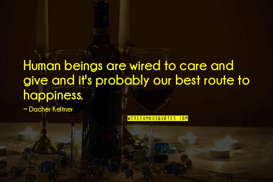 Route To Happiness Quotes By Dacher Keltner: Human beings are wired to care and give