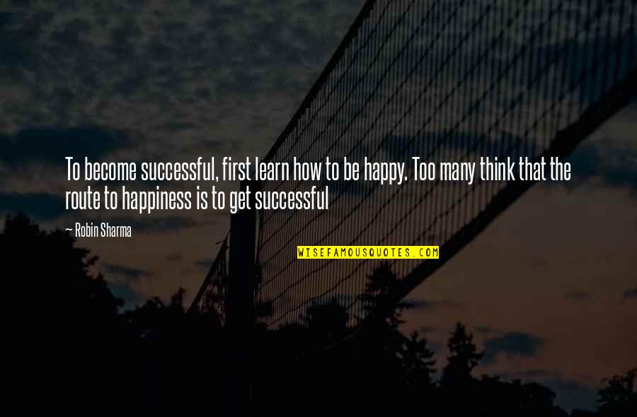 Route To Happiness Quotes By Robin Sharma: To become successful, first learn how to be