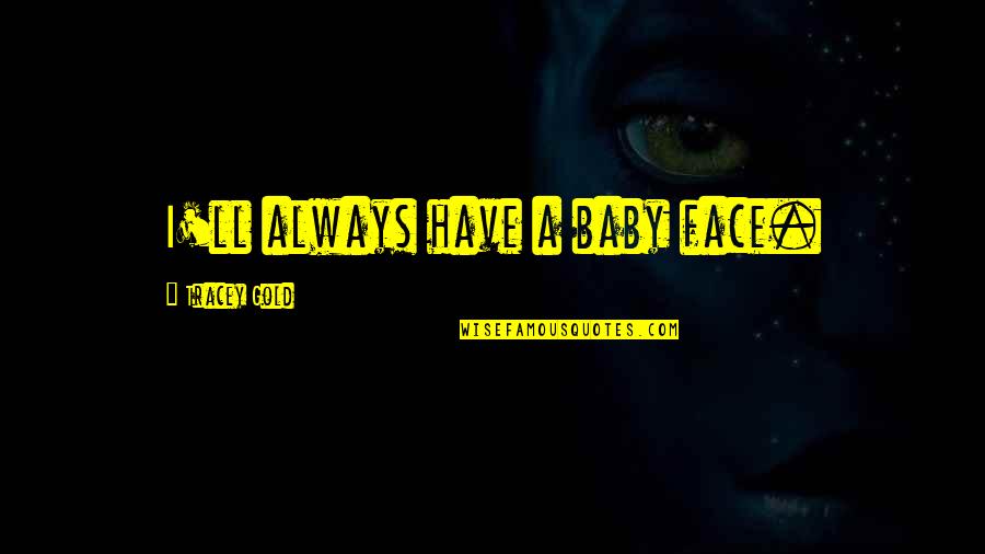 Route To Success Quotes By Tracey Gold: I'll always have a baby face. Route To Success Quotes By Tracey Gold: I'll always have a baby face.