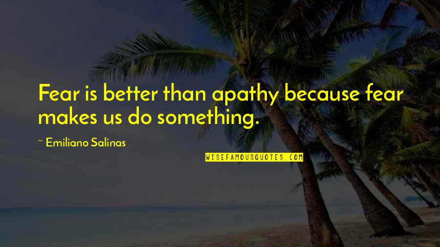 Routeburn Falls Quotes By Emiliano Salinas: Fear is better than apathy because fear makes Routeburn Falls Quotes By Emiliano Salinas: Fear is better than apathy because fear makes