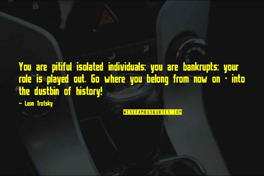 Routemaster Cummins Quotes By Leon Trotsky: You are pitiful isolated individuals; you are bankrupts; Routemaster Cummins Quotes By Leon Trotsky: You are pitiful isolated individuals; you are bankrupts;