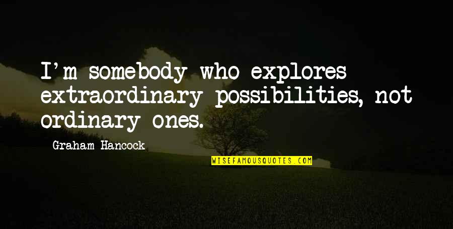 Routemaster Ltd Quotes By Graham Hancock: I'm somebody who explores extraordinary possibilities, not ordinary