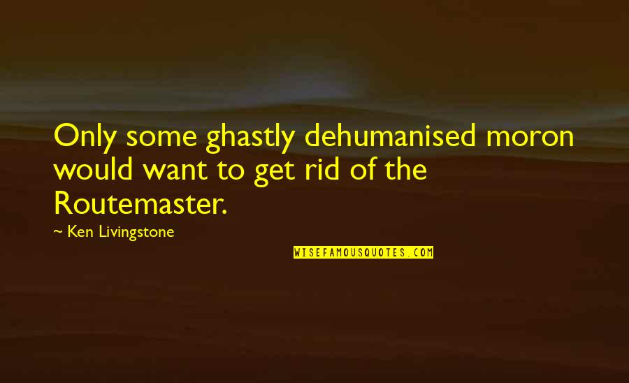 Routemaster Ltd Quotes By Ken Livingstone: Only some ghastly dehumanised moron would want to