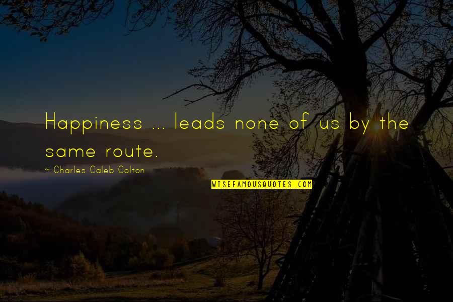 Routes Quotes By Charles Caleb Colton: Happiness ... leads none of us by the
