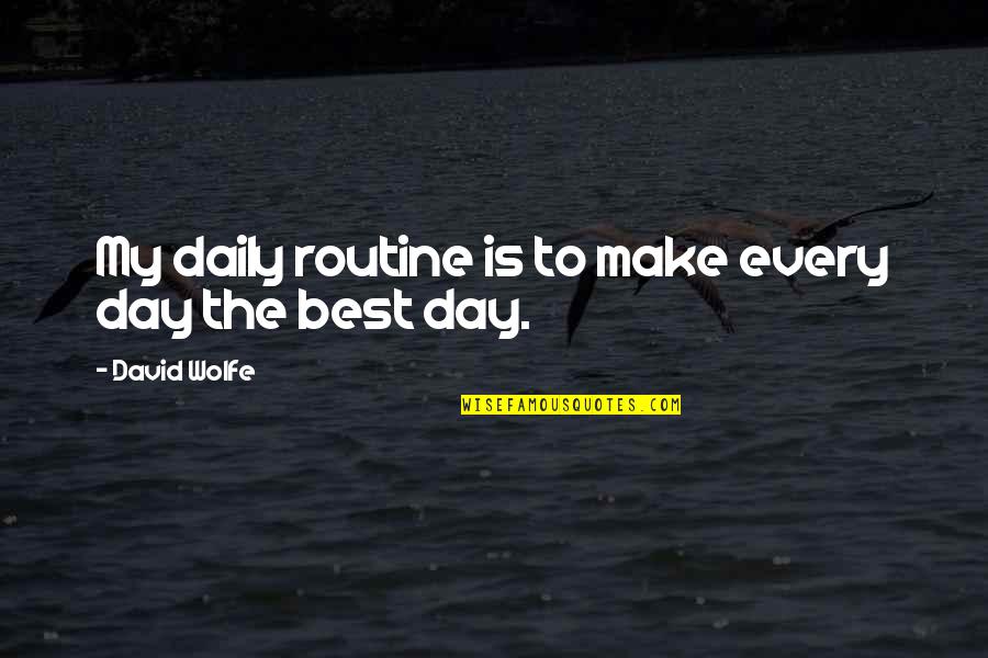 Routine Of My Day Quotes By David Wolfe: My daily routine is to make every day Routine Of My Day Quotes By David Wolfe: My daily routine is to make every day
