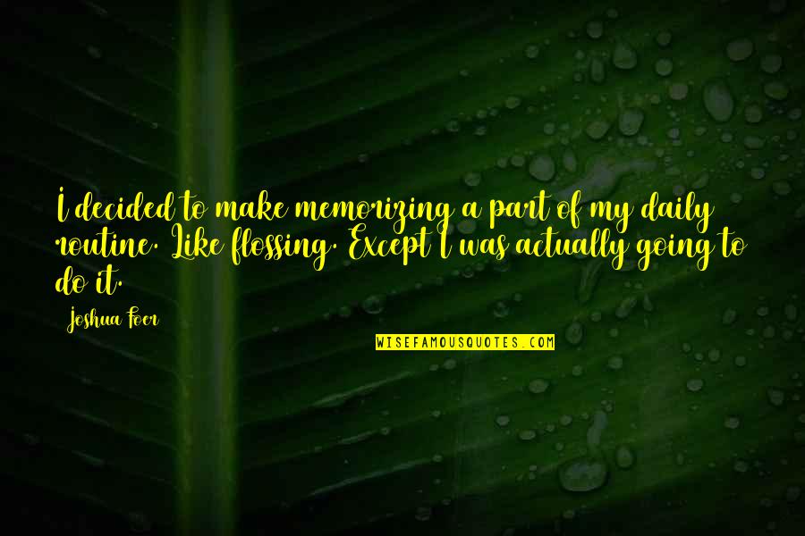 Routine Quotes By Joshua Foer: I decided to make memorizing a part of Routine Quotes By Joshua Foer: I decided to make memorizing a part of