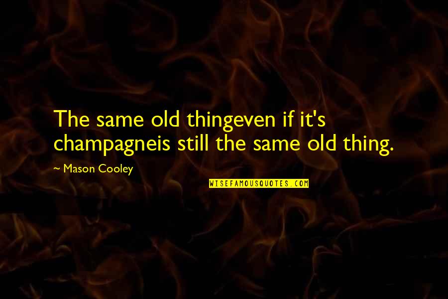 Routine Quotes By Mason Cooley: The same old thingeven if it's champagneis still