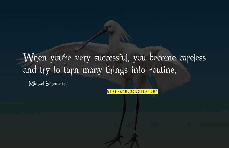 Routine Quotes By Michael Schumacher: When you're very successful, you become careless and