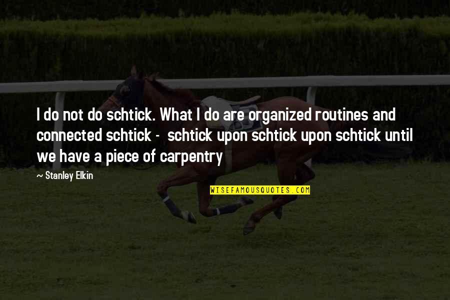 Routines Quotes By Stanley Elkin: I do not do schtick. What I do