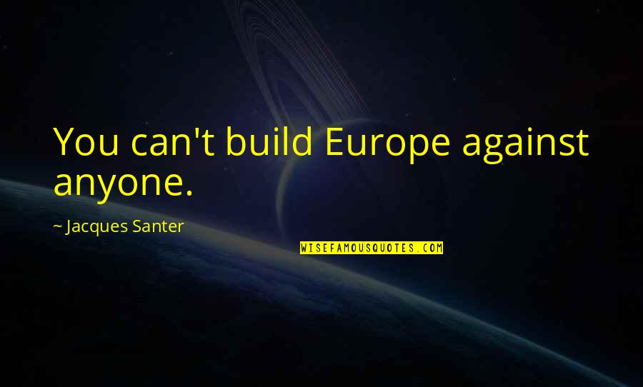 Routinize Synonym Quotes By Jacques Santer: You can't build Europe against anyone.