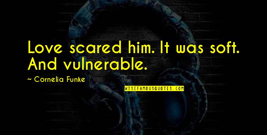 Routs Quotes By Cornelia Funke: Love scared him. It was soft. And vulnerable.