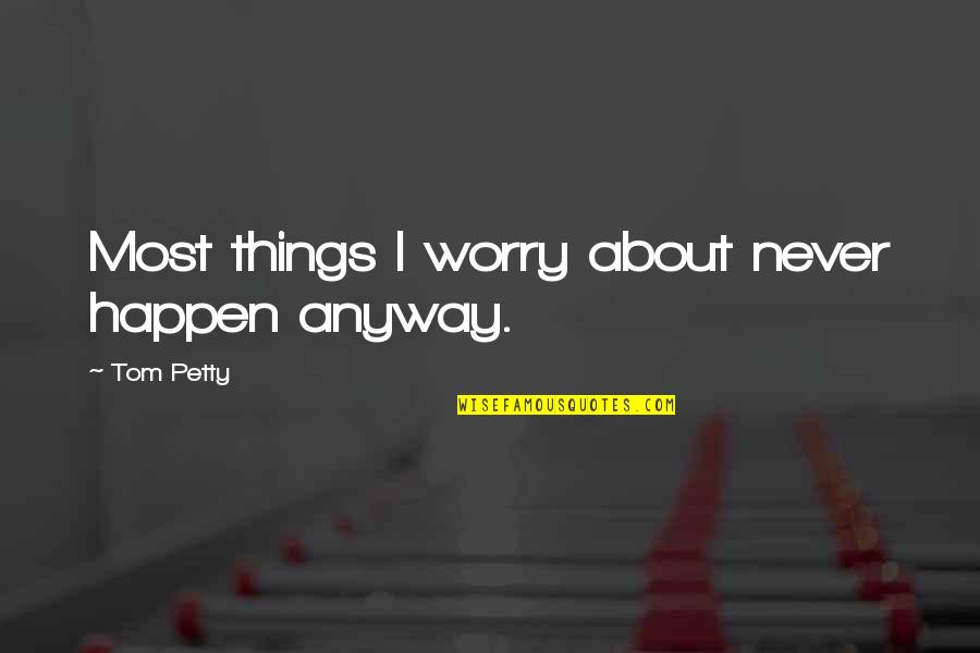 Rouvas Quotes By Tom Petty: Most things I worry about never happen anyway. Rouvas Quotes By Tom Petty: Most things I worry about never happen anyway.