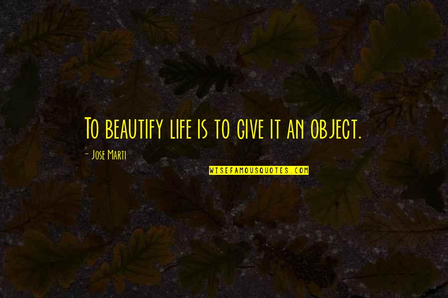 Rouven Snowden Quotes By Jose Marti: To beautify life is to give it an Rouven Snowden Quotes By Jose Marti: To beautify life is to give it an