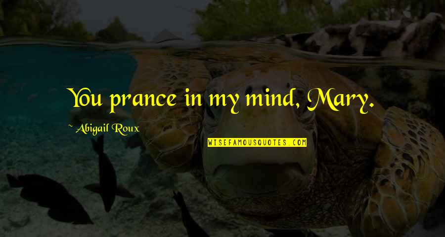 Roux Quotes By Abigail Roux: You prance in my mind, Mary.