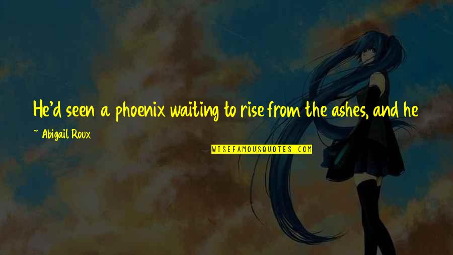 Roux Quotes By Abigail Roux: He'd seen a phoenix waiting to rise from