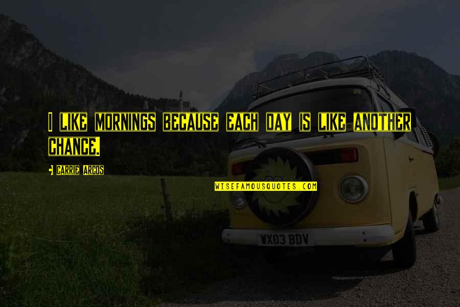 Rouzers Quotes By Carrie Arcos: I like mornings because each day is like Rouzers Quotes By Carrie Arcos: I like mornings because each day is like