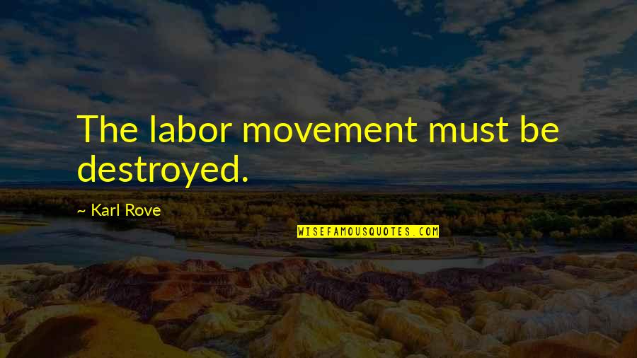 Rove Quotes By Karl Rove: The labor movement must be destroyed.