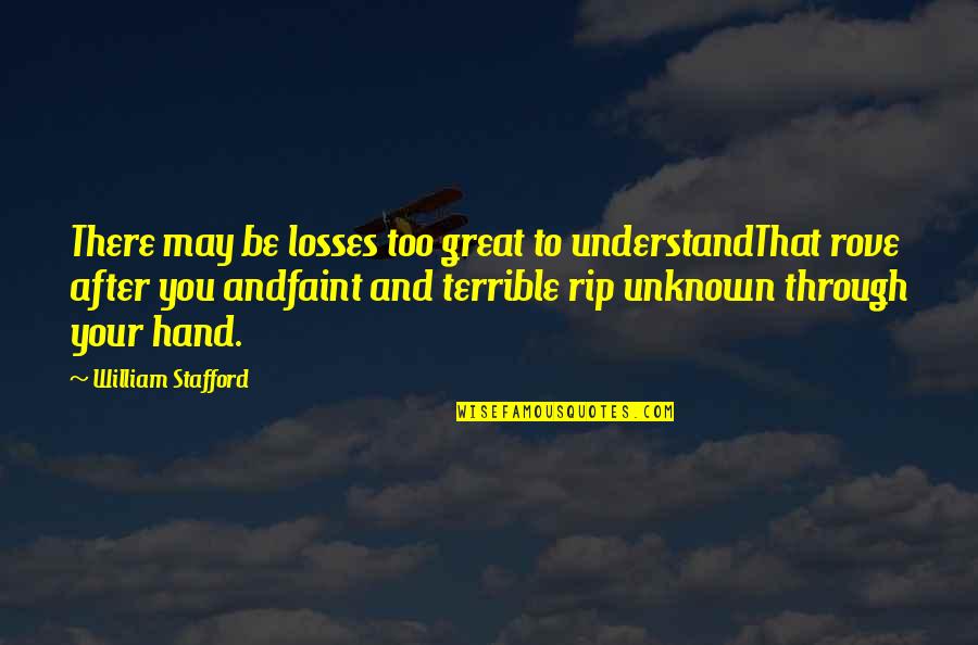 Rove Quotes By William Stafford: There may be losses too great to understandThat