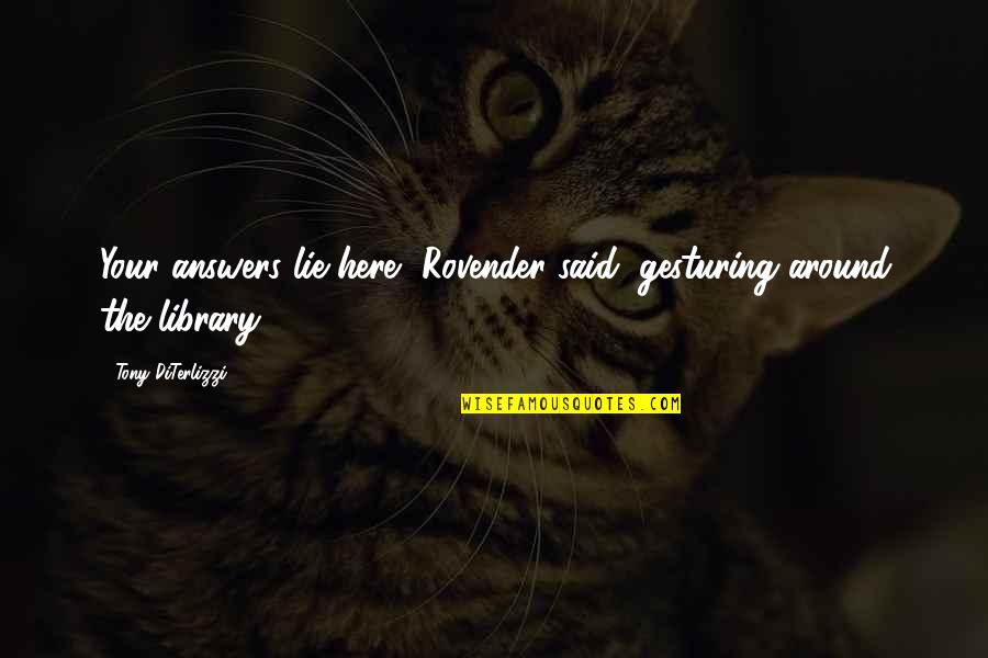 Rovender Quotes By Tony DiTerlizzi: Your answers lie here, Rovender said, gesturing around Rovender Quotes By Tony DiTerlizzi: Your answers lie here, Rovender said, gesturing around