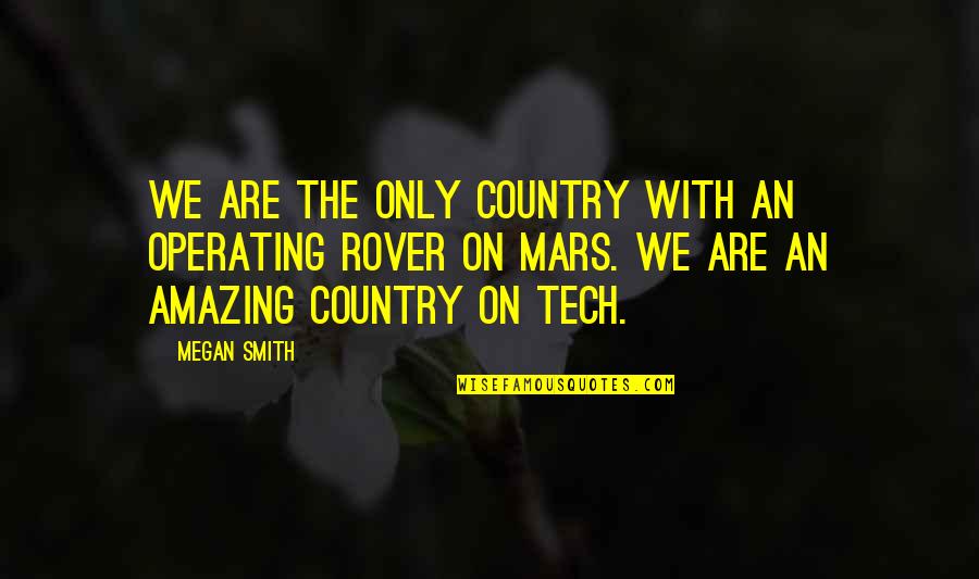 Rover Quotes By Megan Smith: We are the only country with an operating