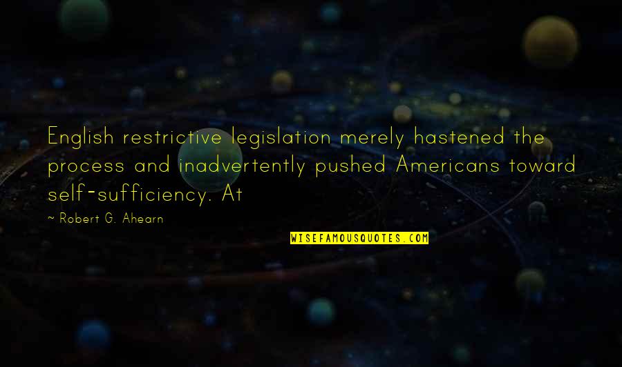 Roveth Quotes By Robert G. Ahearn: English restrictive legislation merely hastened the process and