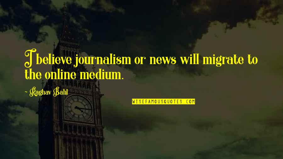 Rovics Construction Quotes By Raghav Bahl: I believe journalism or news will migrate to