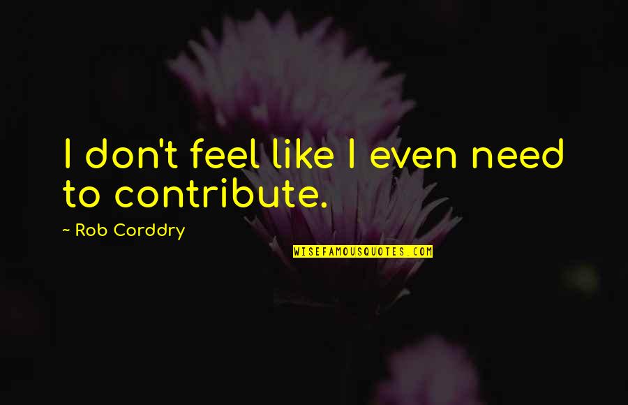 Rovies Quotes By Rob Corddry: I don't feel like I even need to Rovies Quotes By Rob Corddry: I don't feel like I even need to
