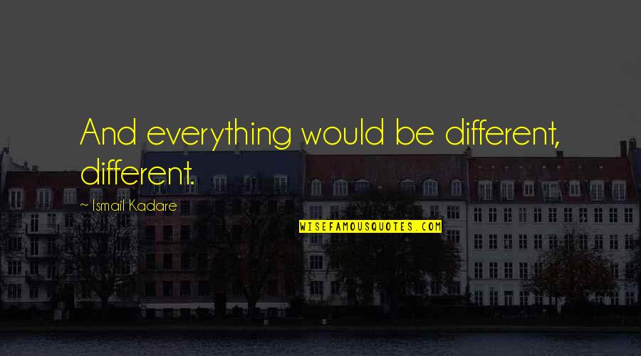 Rovinat Krajina Obr Zky Quotes By Ismail Kadare: And everything would be different, different. Rovinat Krajina Obr Zky Quotes By Ismail Kadare: And everything would be different, different.