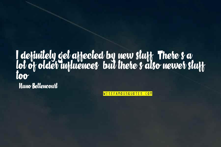 Rovnomern Quotes By Nuno Bettencourt: I definitely get affected by new stuff. There's Rovnomern Quotes By Nuno Bettencourt: I definitely get affected by new stuff. There's