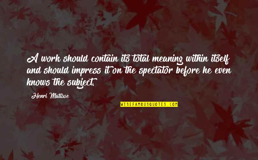 Rovsen Caniyev Quotes By Henri Matisse: A work should contain its total meaning within Rovsen Caniyev Quotes By Henri Matisse: A work should contain its total meaning within