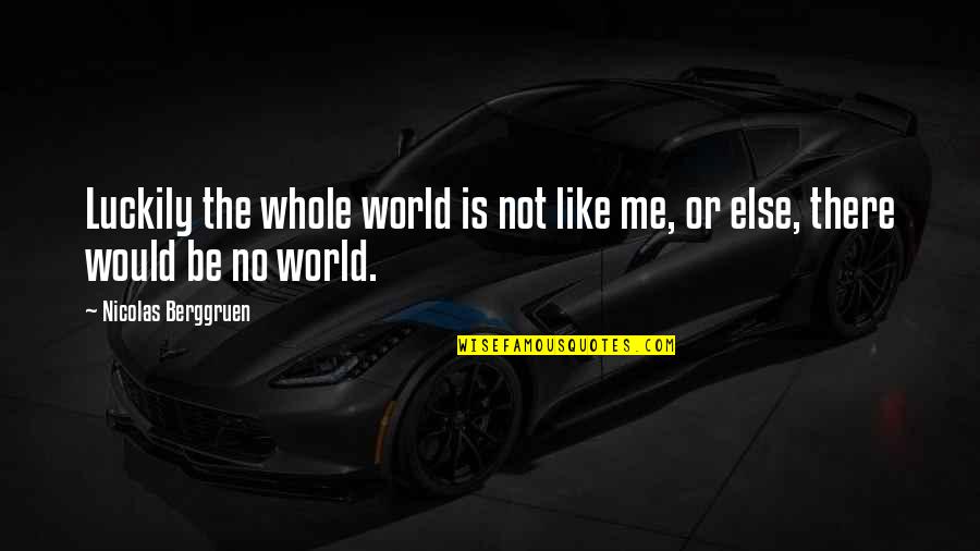 Rowaelin Kiss Quotes By Nicolas Berggruen: Luckily the whole world is not like me, Rowaelin Kiss Quotes By Nicolas Berggruen: Luckily the whole world is not like me,