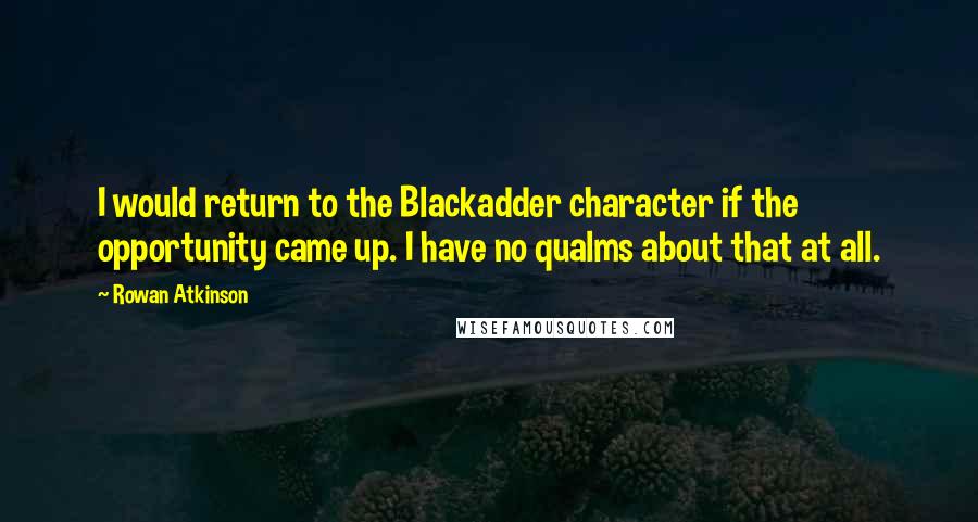 Rowan Atkinson quotes: I would return to the Blackadder character if the opportunity came up. I have no qualms about that at all.