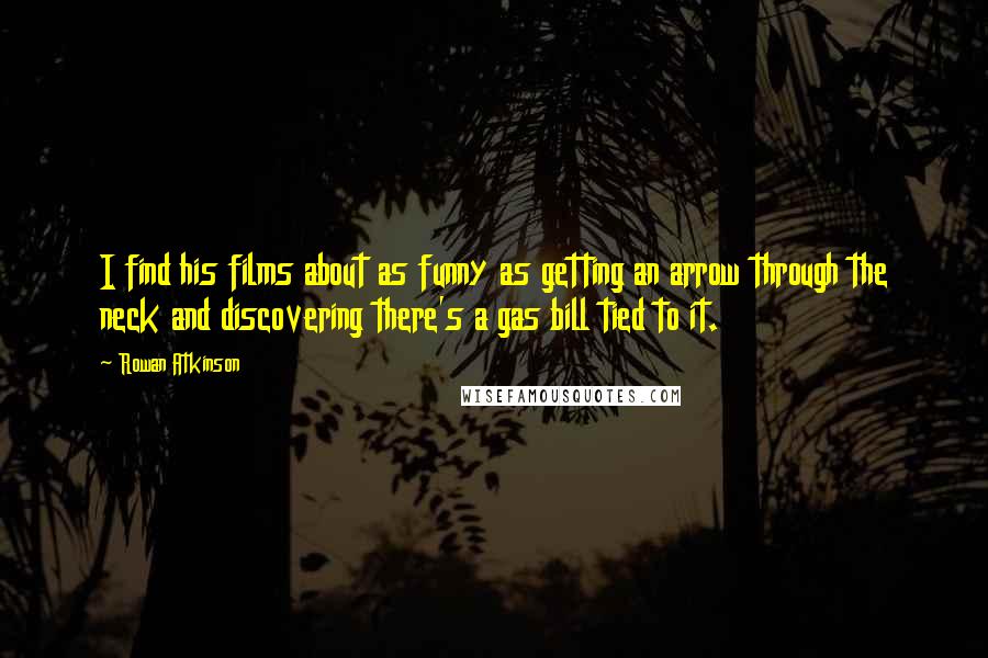 Rowan Atkinson quotes: I find his films about as funny as getting an arrow through the neck and discovering there's a gas bill tied to it.