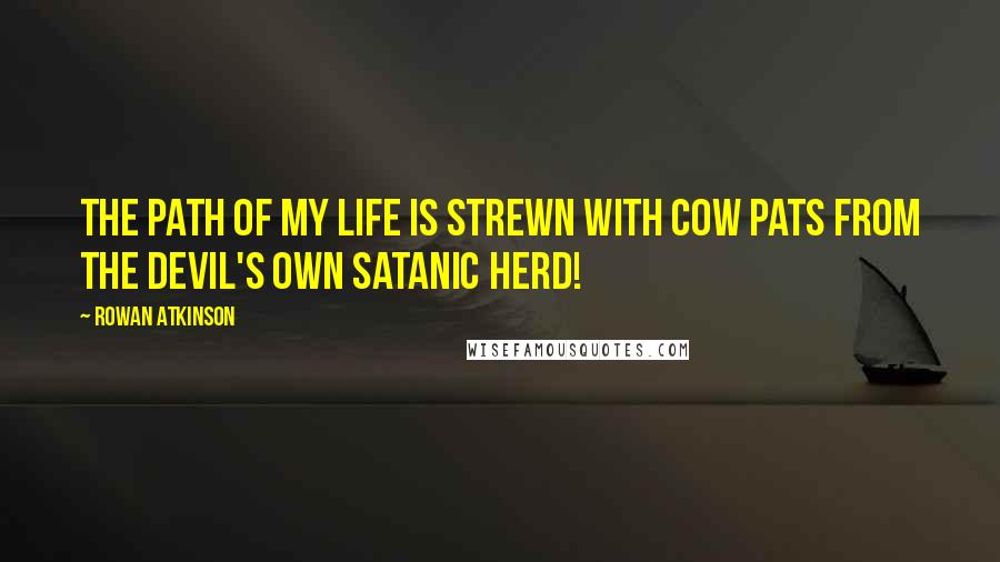 Rowan Atkinson quotes: The path of my life is strewn with cow pats from the devil's own satanic herd!