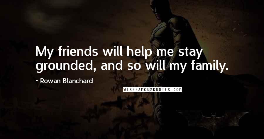 Rowan Blanchard quotes: My friends will help me stay grounded, and so will my family.