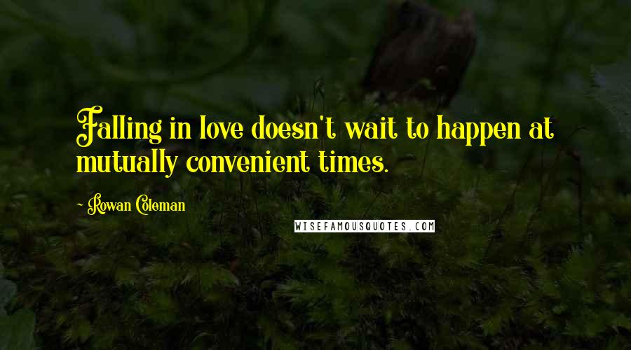 Rowan Coleman quotes: Falling in love doesn't wait to happen at mutually convenient times.