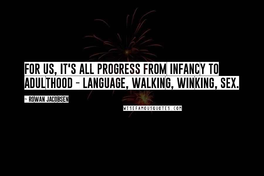 Rowan Jacobsen quotes: For us, it's all progress from infancy to adulthood - language, walking, winking, sex.