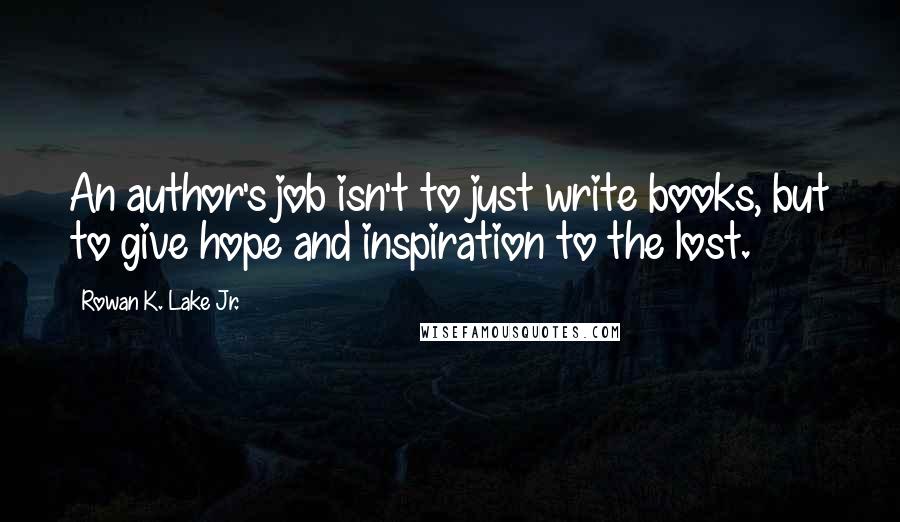 Rowan K. Lake Jr. quotes: An author's job isn't to just write books, but to give hope and inspiration to the lost.