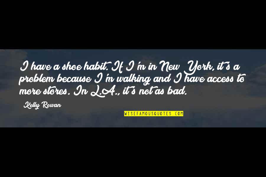Rowan Quotes By Kelly Rowan: I have a shoe habit. If I'm in Rowan Quotes By Kelly Rowan: I have a shoe habit. If I'm in