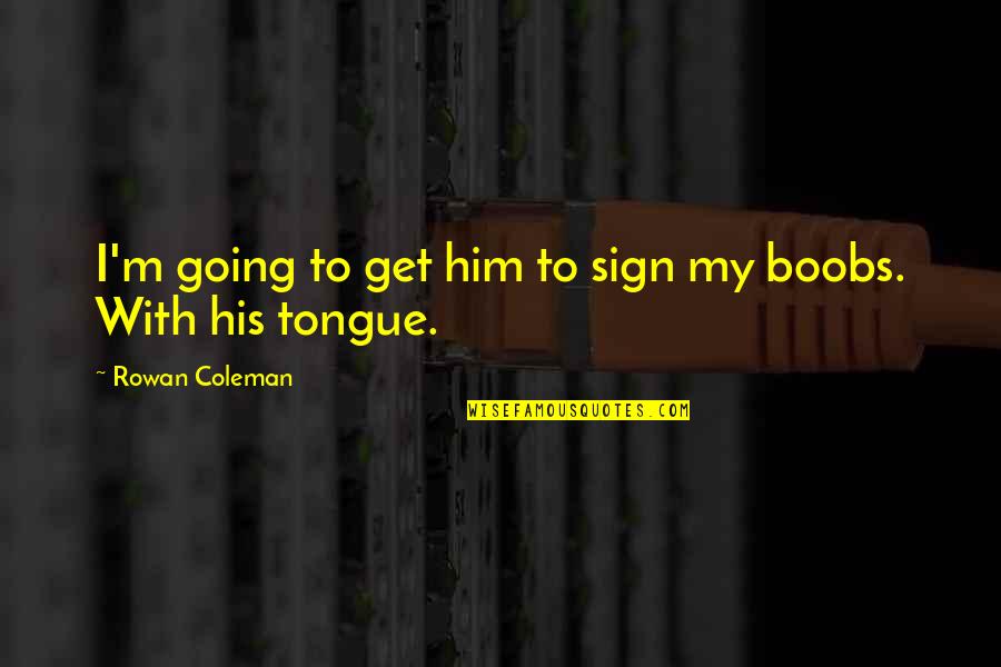 Rowan Quotes By Rowan Coleman: I'm going to get him to sign my Rowan Quotes By Rowan Coleman: I'm going to get him to sign my