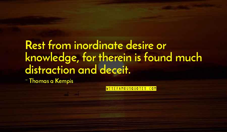 Rowan Whitehorn Quotes By Thomas A Kempis: Rest from inordinate desire or knowledge, for therein Rowan Whitehorn Quotes By Thomas A Kempis: Rest from inordinate desire or knowledge, for therein