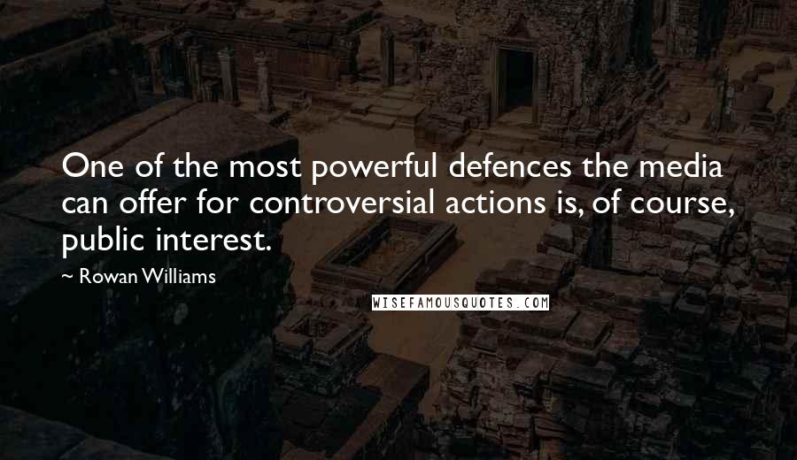 Rowan Williams quotes: One of the most powerful defences the media can offer for controversial actions is, of course, public interest.