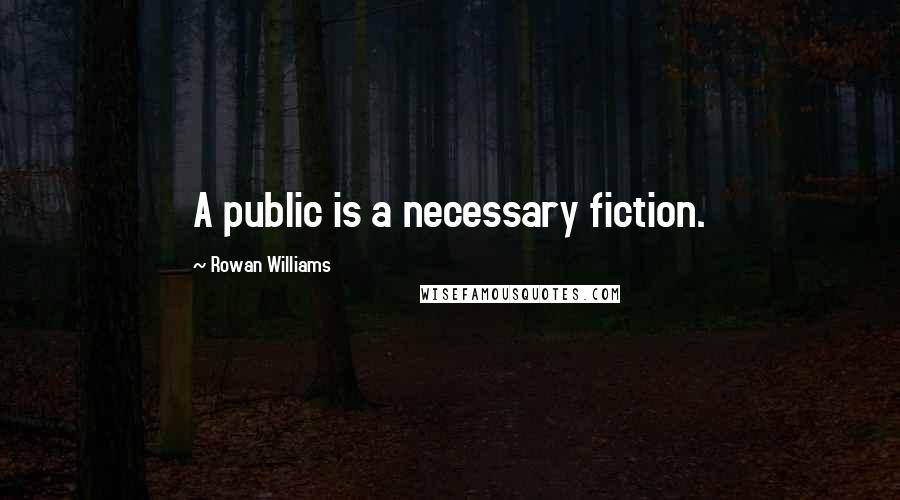 Rowan Williams quotes: A public is a necessary fiction.