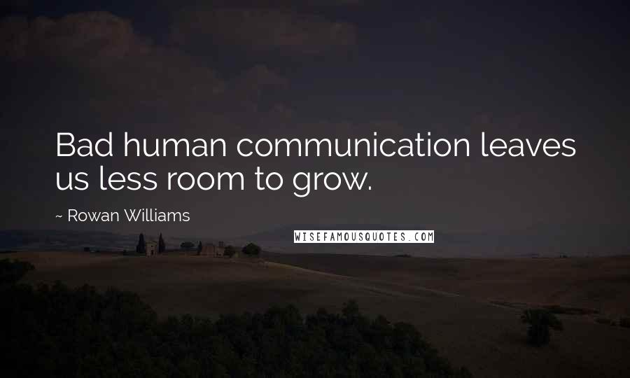 Rowan Williams quotes: Bad human communication leaves us less room to grow.