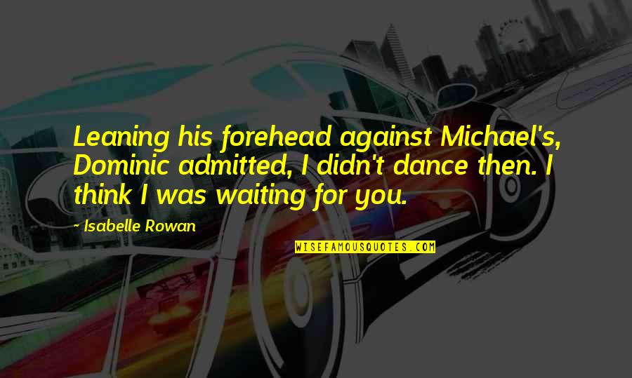 Rowan's Quotes By Isabelle Rowan: Leaning his forehead against Michael's, Dominic admitted, I Rowan's Quotes By Isabelle Rowan: Leaning his forehead against Michael's, Dominic admitted, I